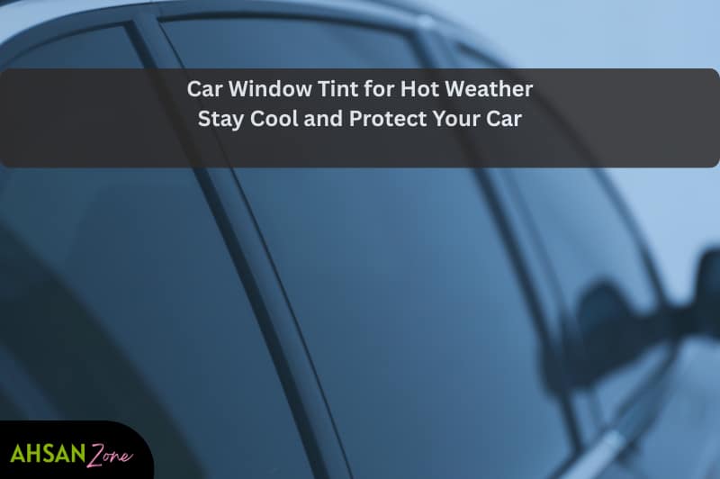 Car Window Tint for Hot Weather: Stay Cool and Protect Your Car car window tint for hot weather