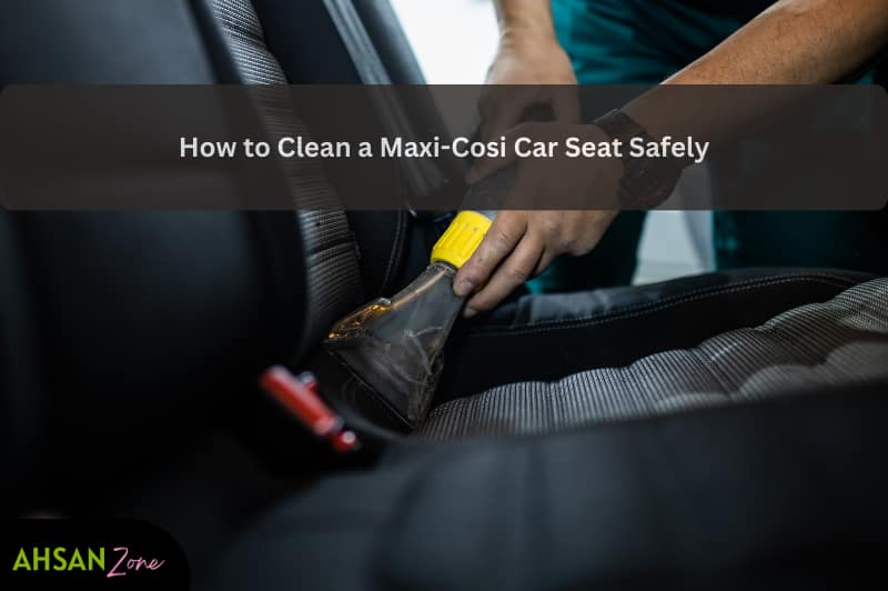 How to Clean a Maxi-Cosi Car Seat Safely (Step-by-Step Parent Guide) how to clean a maxi cosi car seat safely